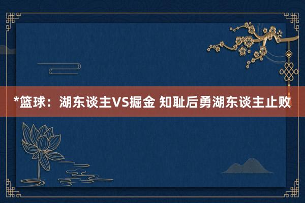 *篮球：湖东谈主VS掘金 知耻后勇湖东谈主止败