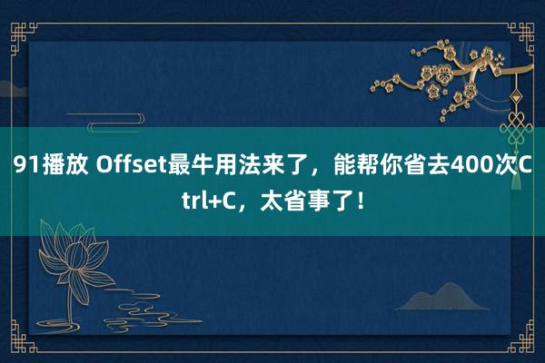 91播放 Offset最牛用法来了，能帮你省去400次Ctrl+C，太省事了！